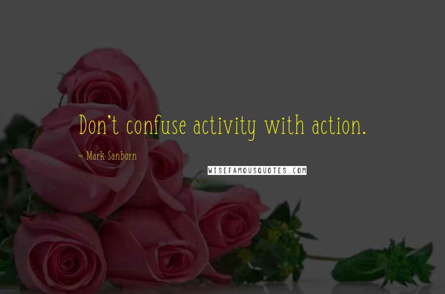 Mark Sanborn Quotes: Don't confuse activity with action.