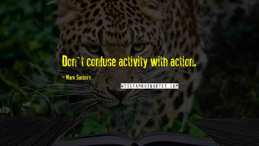 Mark Sanborn Quotes: Don't confuse activity with action.