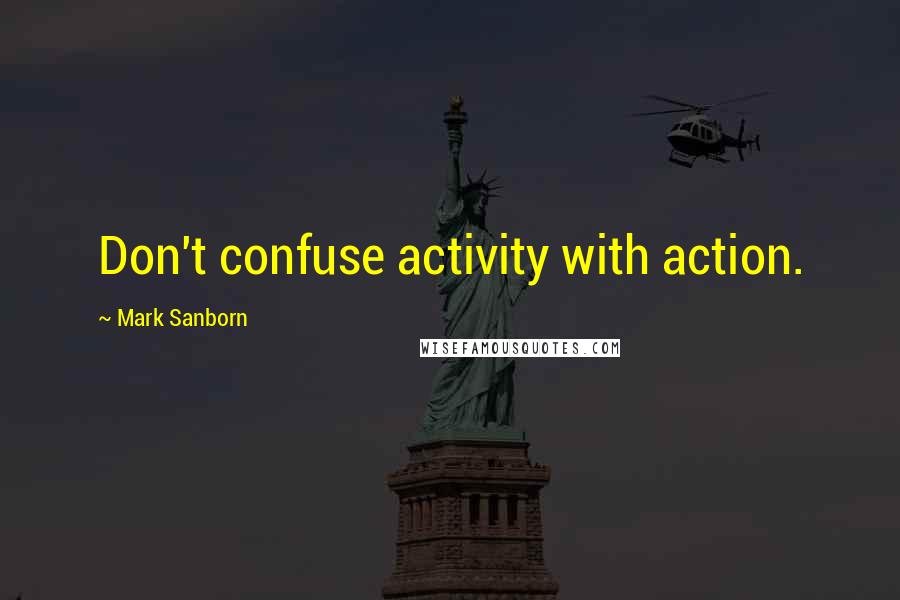 Mark Sanborn Quotes: Don't confuse activity with action.