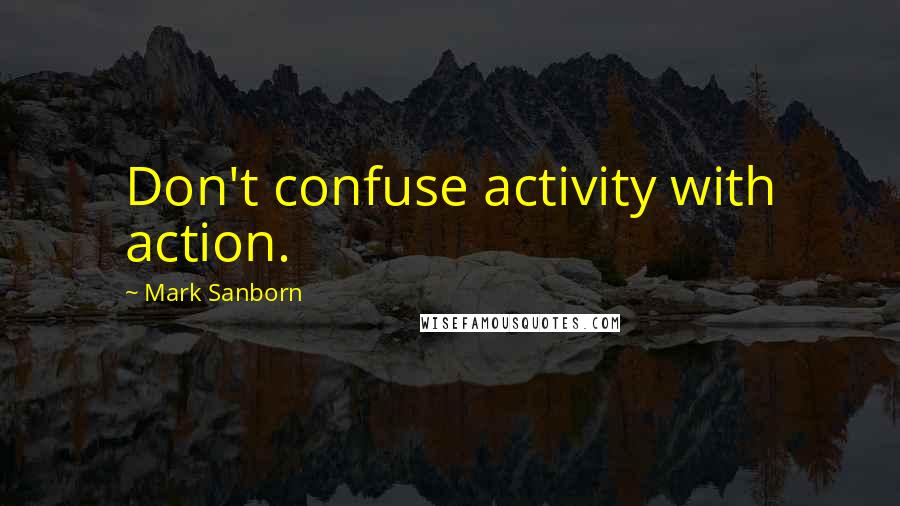 Mark Sanborn Quotes: Don't confuse activity with action.