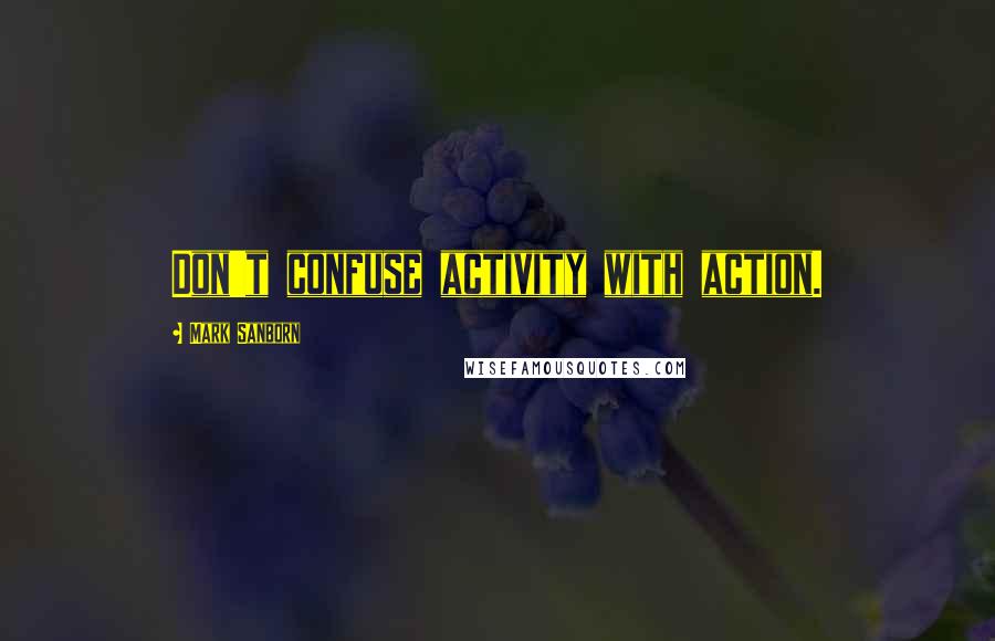 Mark Sanborn Quotes: Don't confuse activity with action.