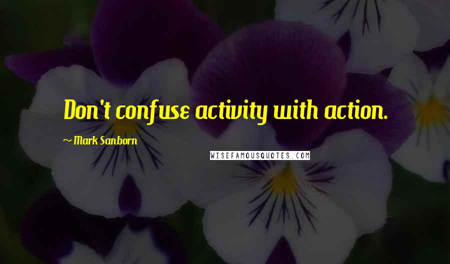 Mark Sanborn Quotes: Don't confuse activity with action.