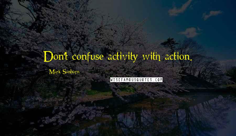 Mark Sanborn Quotes: Don't confuse activity with action.