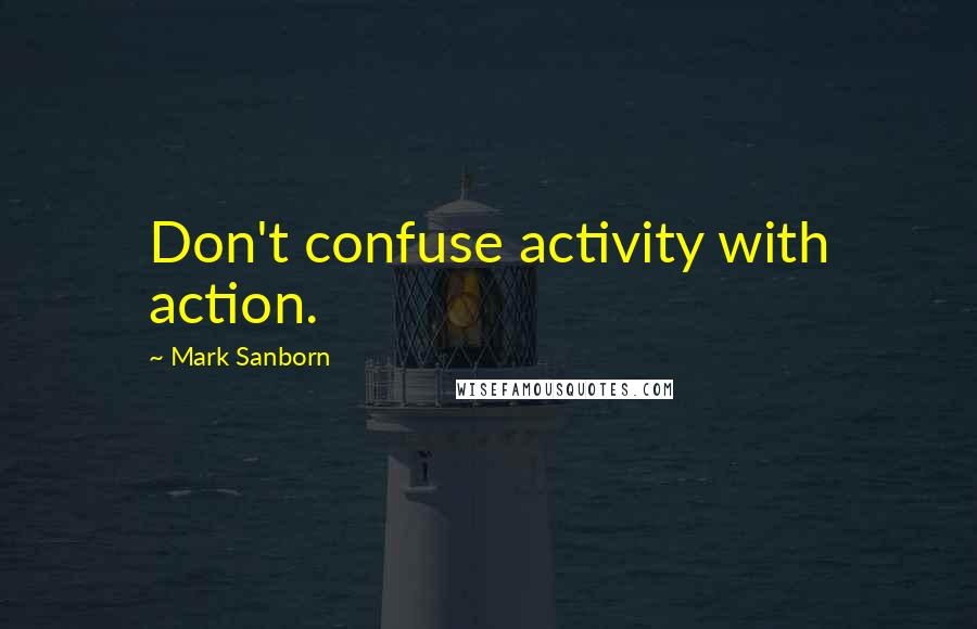 Mark Sanborn Quotes: Don't confuse activity with action.