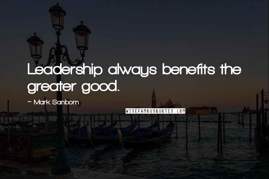 Mark Sanborn Quotes: Leadership always benefits the greater good.
