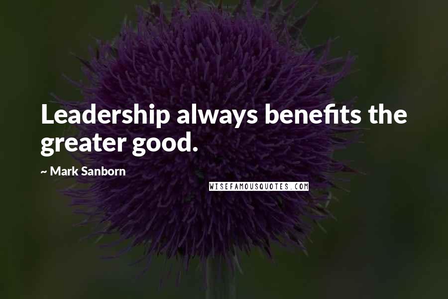 Mark Sanborn Quotes: Leadership always benefits the greater good.