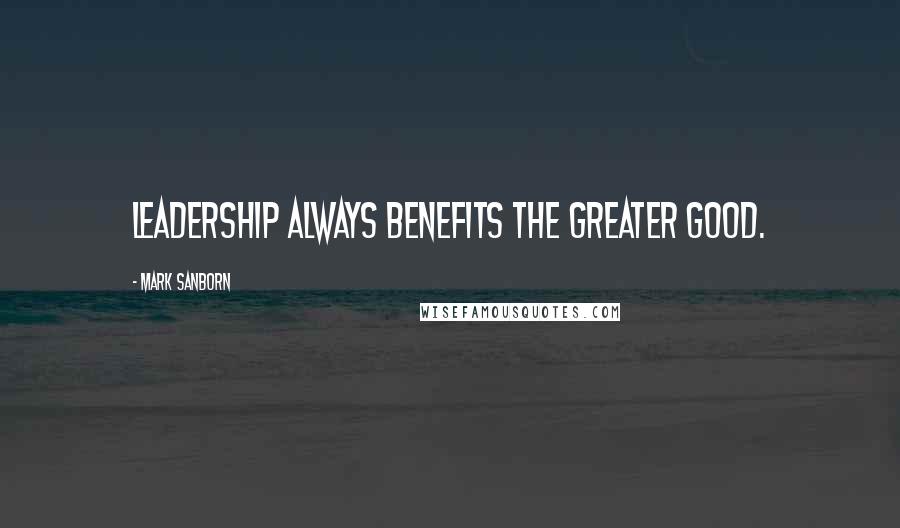 Mark Sanborn Quotes: Leadership always benefits the greater good.