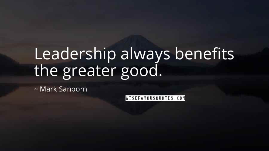 Mark Sanborn Quotes: Leadership always benefits the greater good.