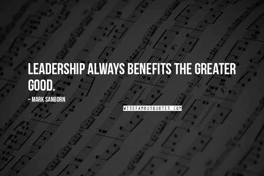 Mark Sanborn Quotes: Leadership always benefits the greater good.