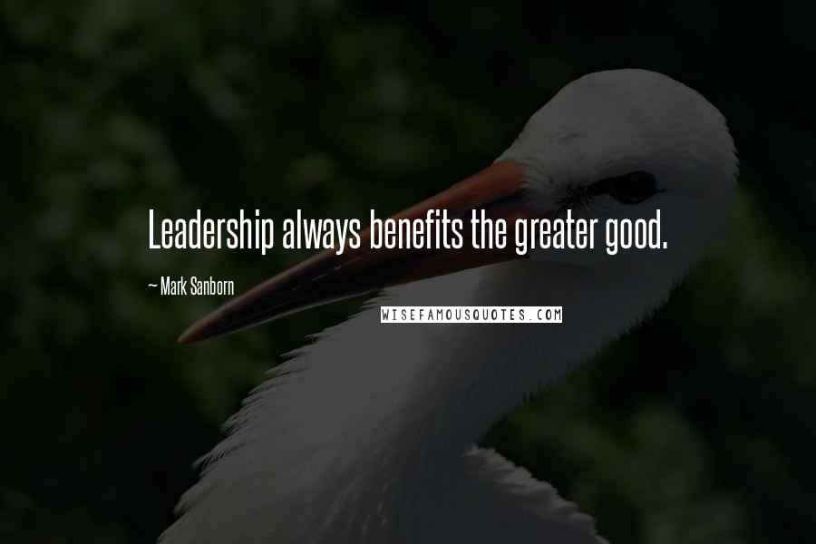 Mark Sanborn Quotes: Leadership always benefits the greater good.