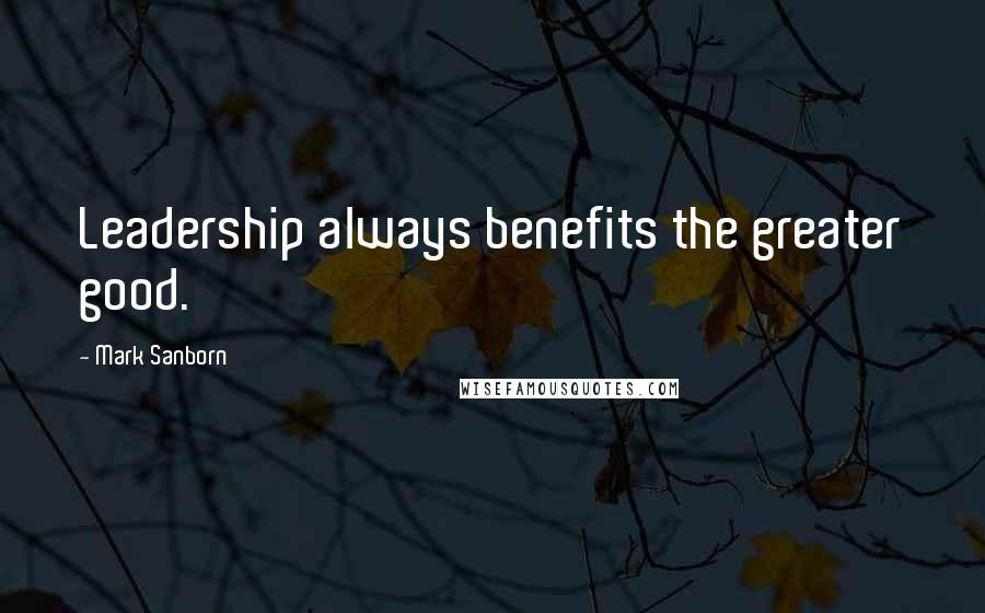 Mark Sanborn Quotes: Leadership always benefits the greater good.