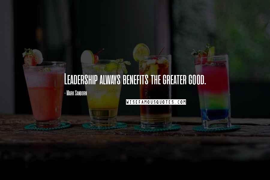 Mark Sanborn Quotes: Leadership always benefits the greater good.