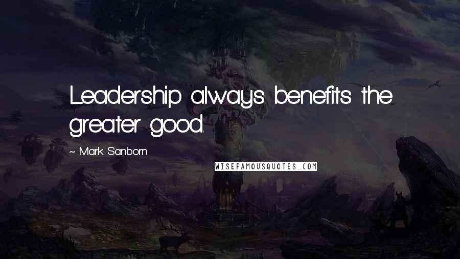 Mark Sanborn Quotes: Leadership always benefits the greater good.