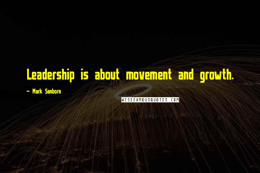 Mark Sanborn Quotes: Leadership is about movement and growth.