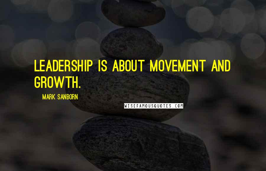 Mark Sanborn Quotes: Leadership is about movement and growth.