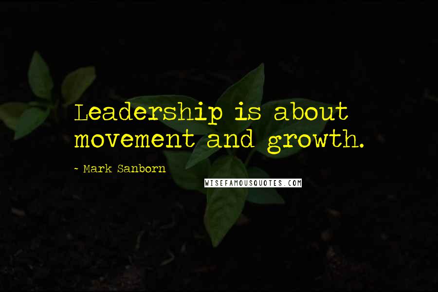 Mark Sanborn Quotes: Leadership is about movement and growth.