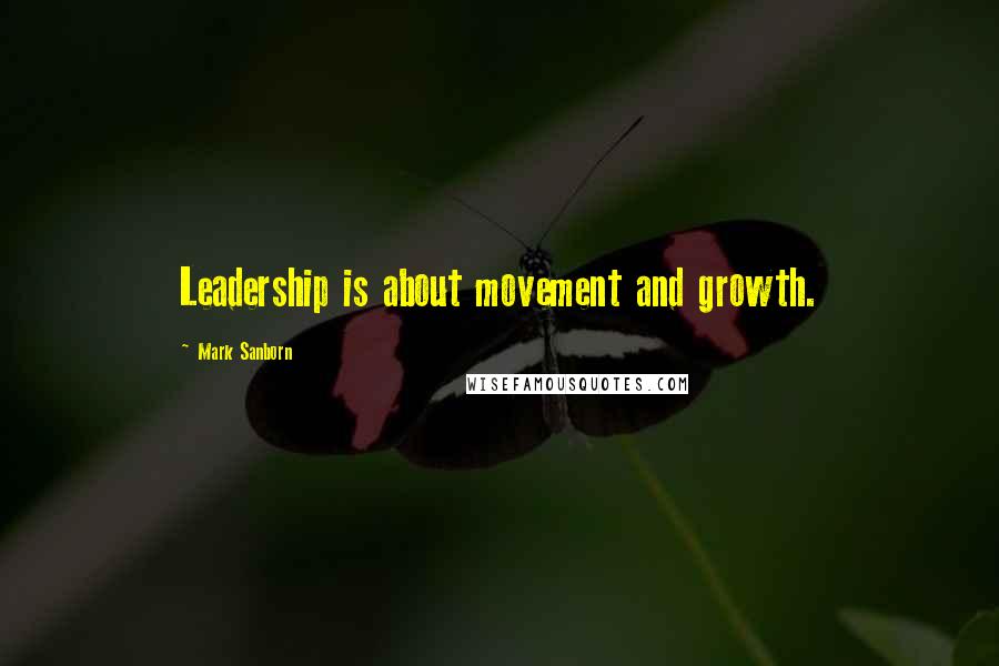 Mark Sanborn Quotes: Leadership is about movement and growth.