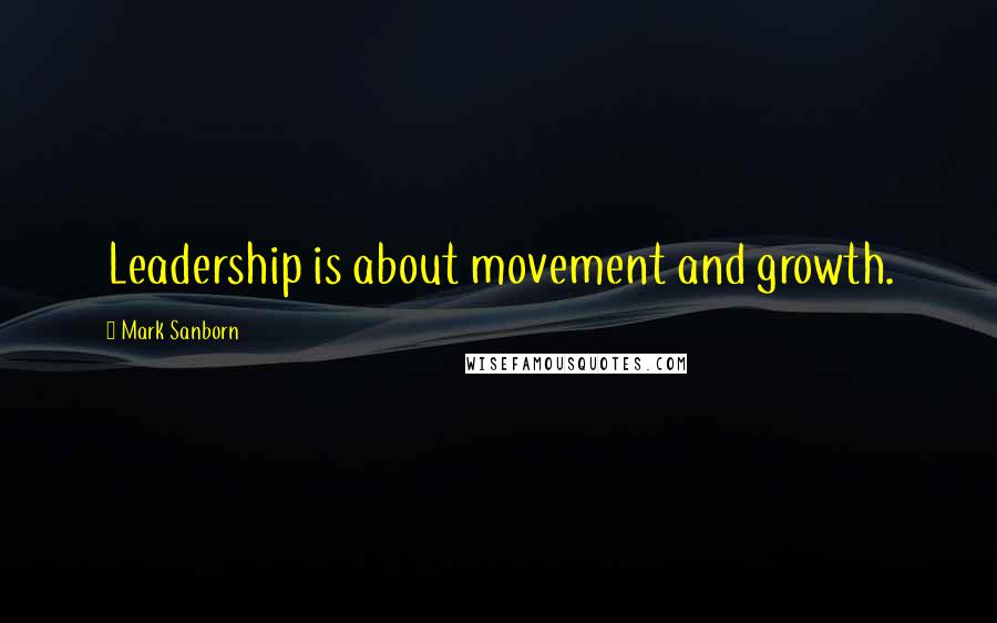 Mark Sanborn Quotes: Leadership is about movement and growth.