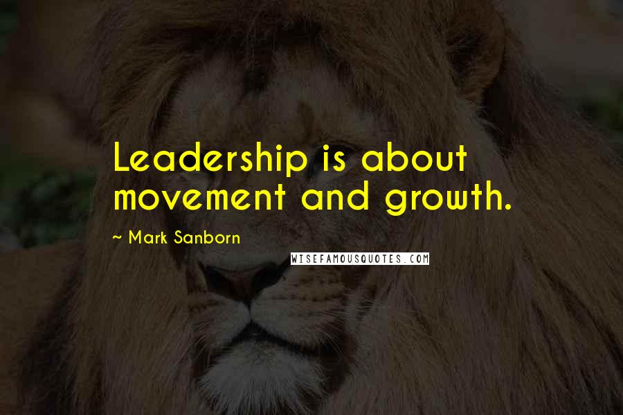 Mark Sanborn Quotes: Leadership is about movement and growth.