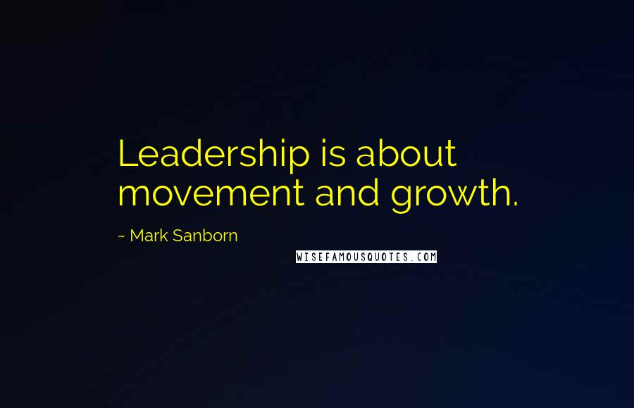Mark Sanborn Quotes: Leadership is about movement and growth.