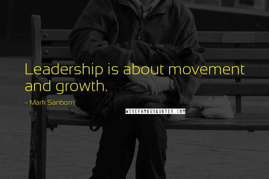 Mark Sanborn Quotes: Leadership is about movement and growth.