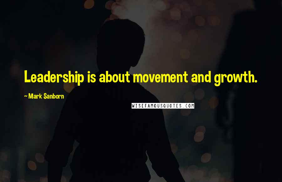 Mark Sanborn Quotes: Leadership is about movement and growth.