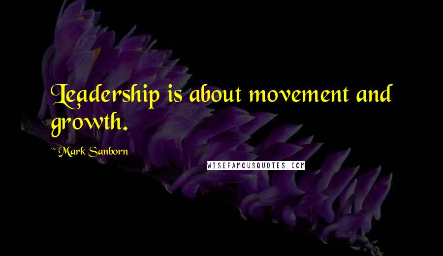 Mark Sanborn Quotes: Leadership is about movement and growth.
