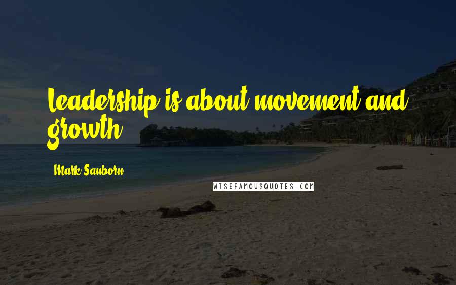Mark Sanborn Quotes: Leadership is about movement and growth.