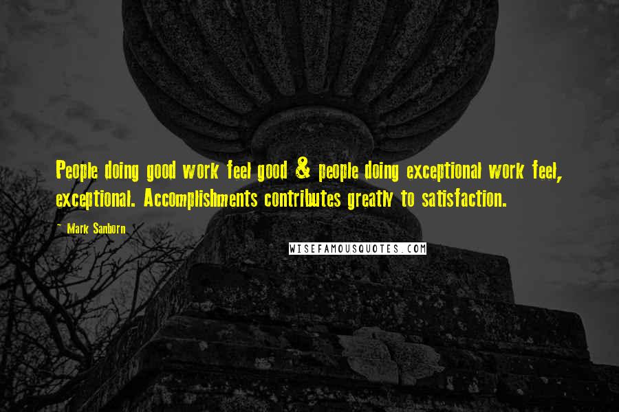 Mark Sanborn Quotes: People doing good work feel good & people doing exceptional work feel, exceptional. Accomplishments contributes greatly to satisfaction.