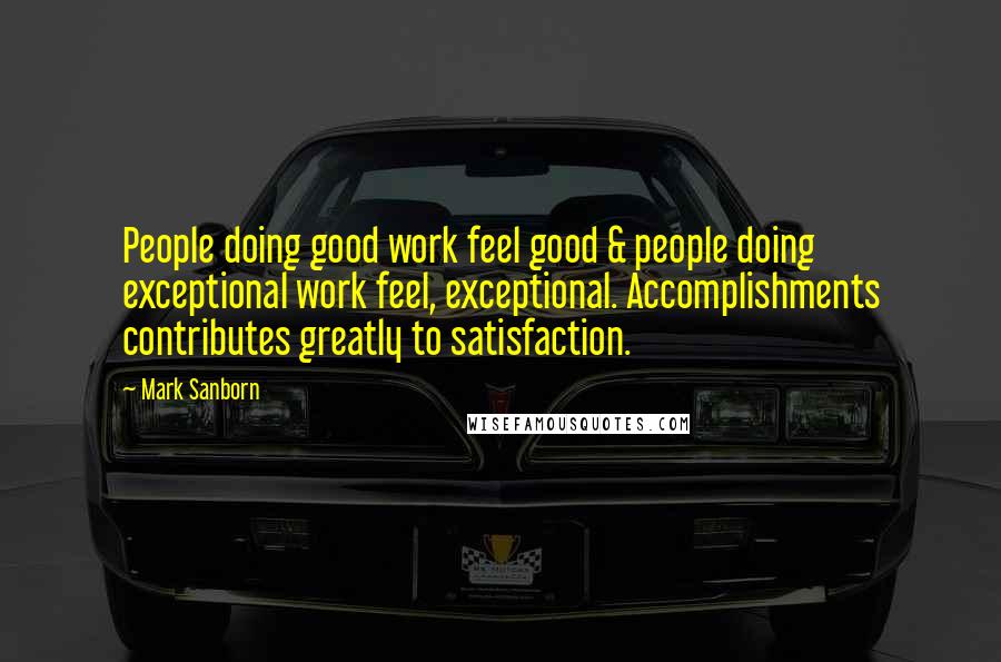 Mark Sanborn Quotes: People doing good work feel good & people doing exceptional work feel, exceptional. Accomplishments contributes greatly to satisfaction.