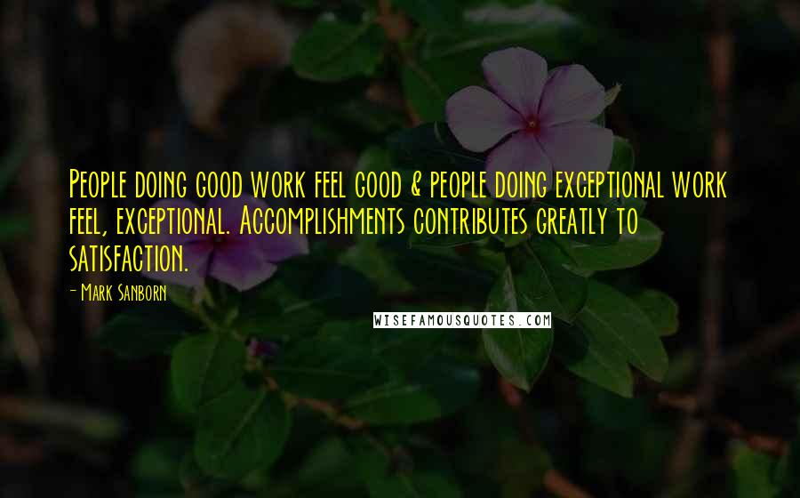 Mark Sanborn Quotes: People doing good work feel good & people doing exceptional work feel, exceptional. Accomplishments contributes greatly to satisfaction.