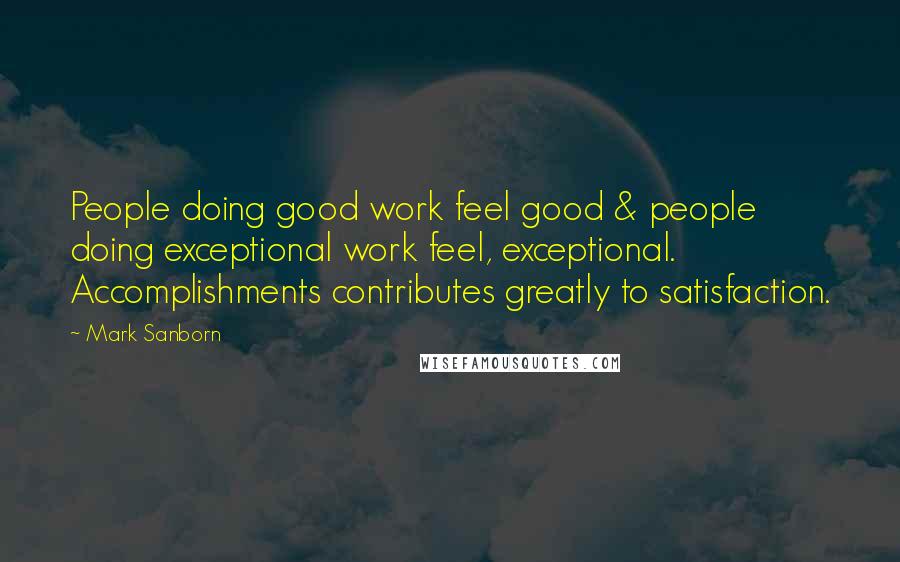 Mark Sanborn Quotes: People doing good work feel good & people doing exceptional work feel, exceptional. Accomplishments contributes greatly to satisfaction.