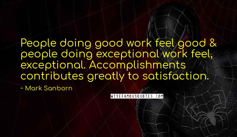 Mark Sanborn Quotes: People doing good work feel good & people doing exceptional work feel, exceptional. Accomplishments contributes greatly to satisfaction.