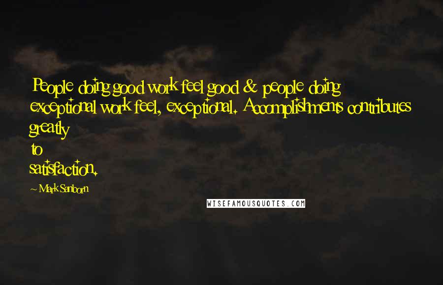 Mark Sanborn Quotes: People doing good work feel good & people doing exceptional work feel, exceptional. Accomplishments contributes greatly to satisfaction.