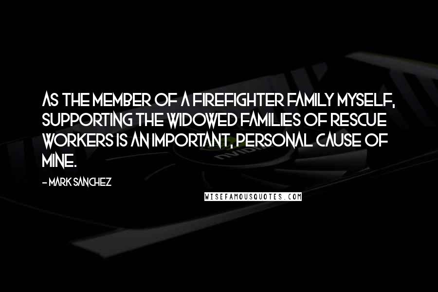 Mark Sanchez Quotes: As the member of a firefighter family myself, supporting the widowed families of rescue workers is an important, personal cause of mine.