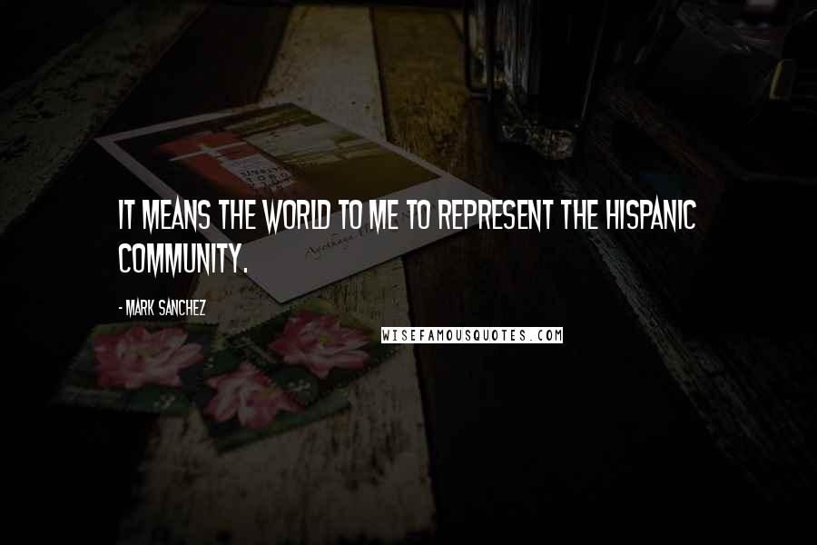 Mark Sanchez Quotes: It means the world to me to represent the Hispanic community.