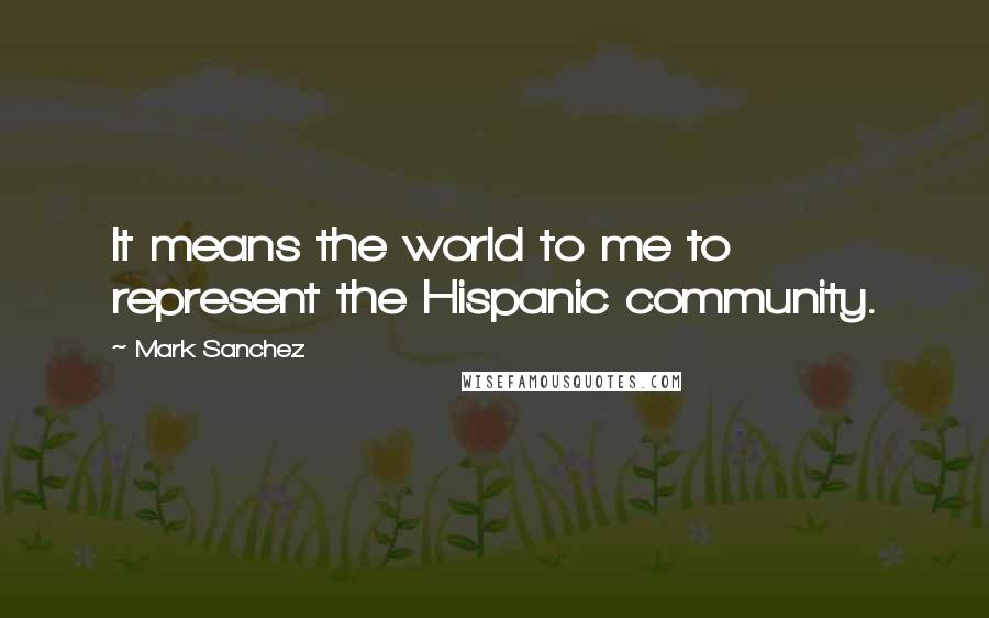 Mark Sanchez Quotes: It means the world to me to represent the Hispanic community.