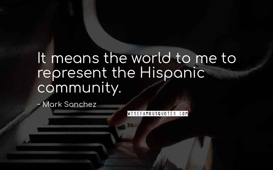 Mark Sanchez Quotes: It means the world to me to represent the Hispanic community.