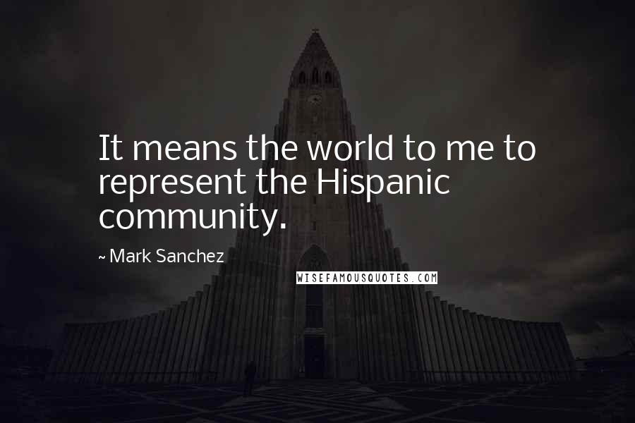 Mark Sanchez Quotes: It means the world to me to represent the Hispanic community.