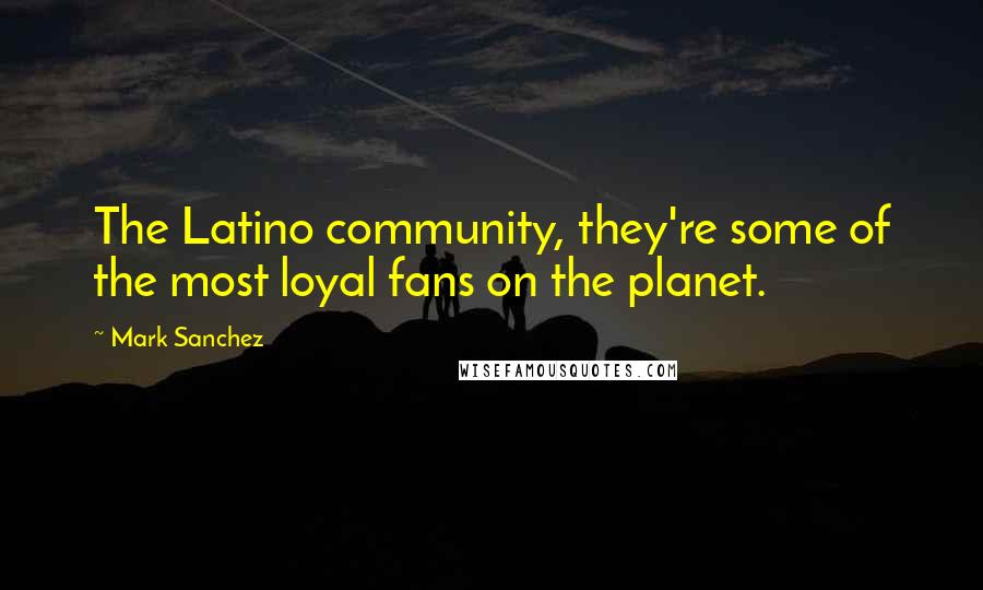 Mark Sanchez Quotes: The Latino community, they're some of the most loyal fans on the planet.