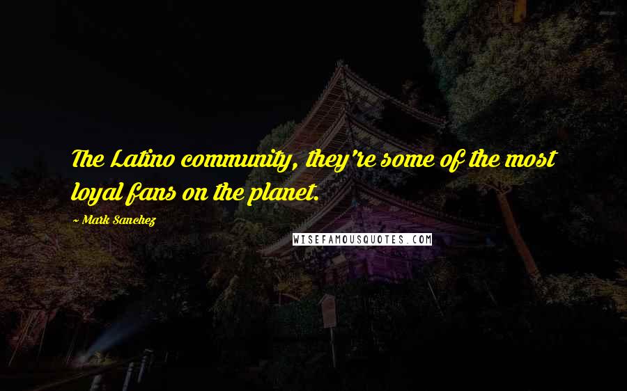 Mark Sanchez Quotes: The Latino community, they're some of the most loyal fans on the planet.