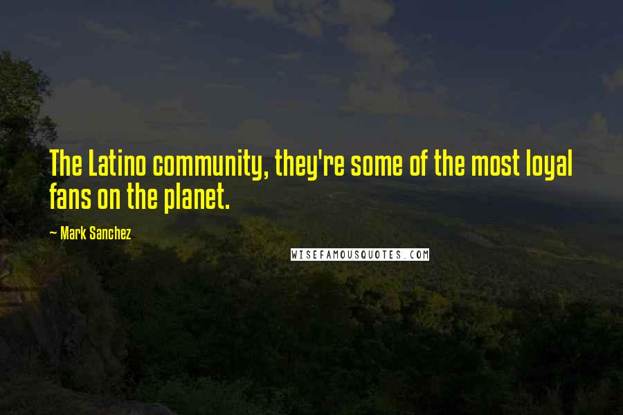 Mark Sanchez Quotes: The Latino community, they're some of the most loyal fans on the planet.