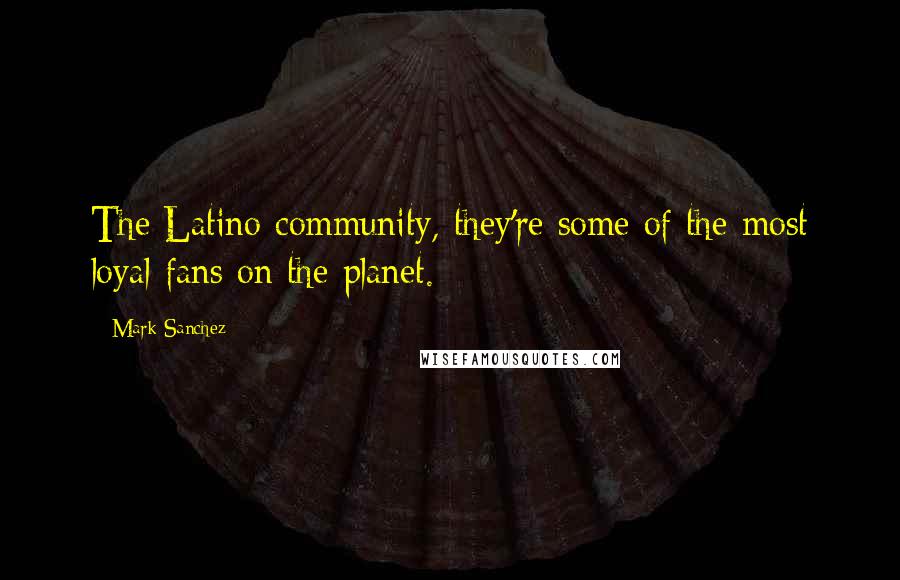 Mark Sanchez Quotes: The Latino community, they're some of the most loyal fans on the planet.