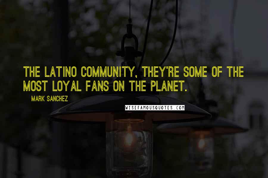 Mark Sanchez Quotes: The Latino community, they're some of the most loyal fans on the planet.