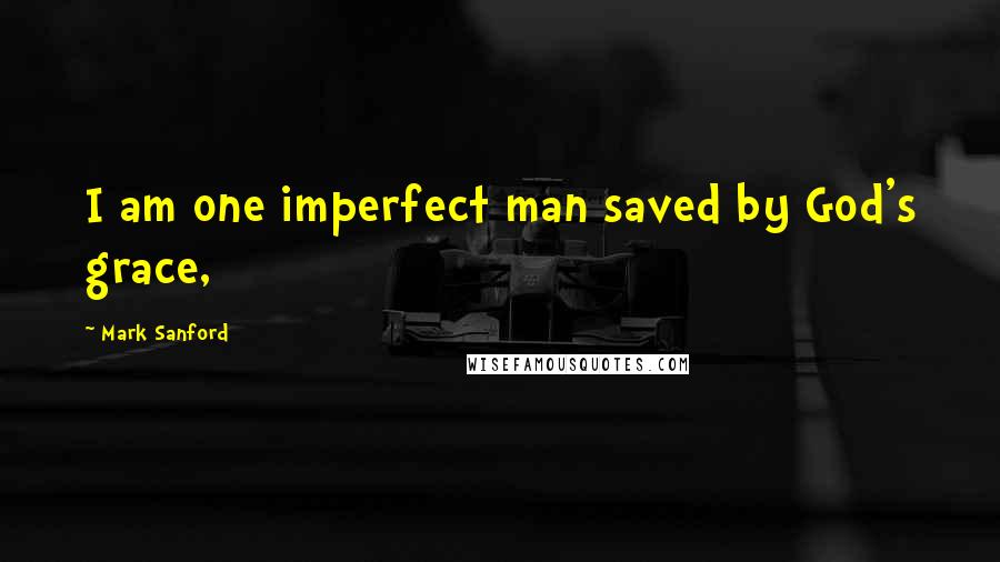 Mark Sanford Quotes: I am one imperfect man saved by God's grace,