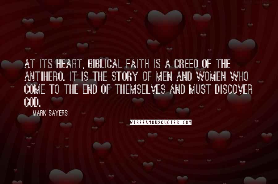 Mark Sayers Quotes: At its heart, biblical faith is a creed of the antihero. It is the story of men and women who come to the end of themselves and must discover God.