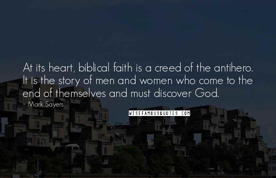 Mark Sayers Quotes: At its heart, biblical faith is a creed of the antihero. It is the story of men and women who come to the end of themselves and must discover God.