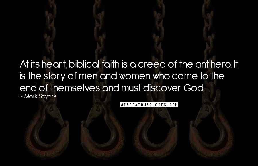 Mark Sayers Quotes: At its heart, biblical faith is a creed of the antihero. It is the story of men and women who come to the end of themselves and must discover God.