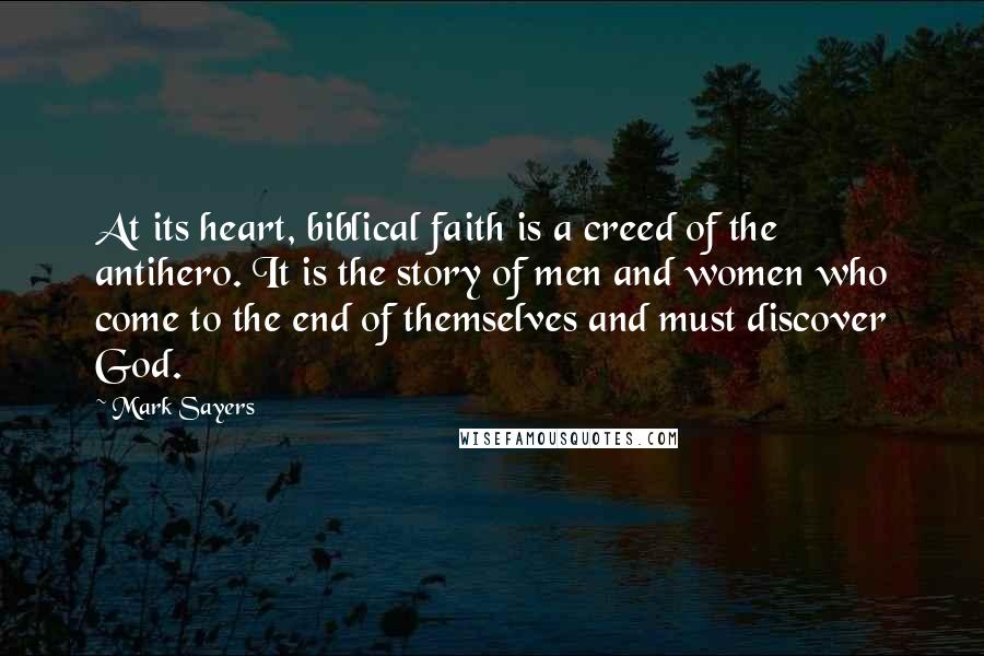 Mark Sayers Quotes: At its heart, biblical faith is a creed of the antihero. It is the story of men and women who come to the end of themselves and must discover God.