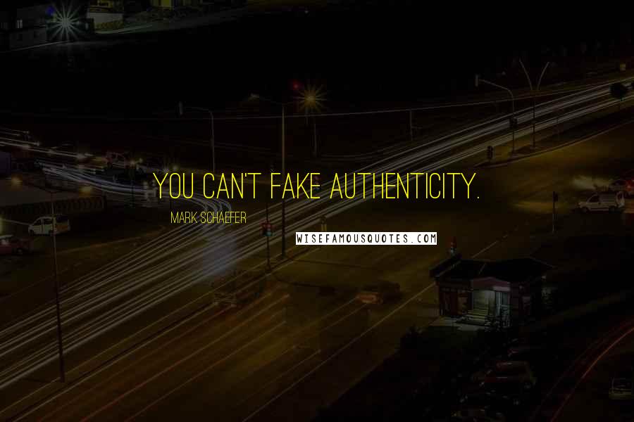 Mark Schaefer Quotes: You can't fake authenticity.
